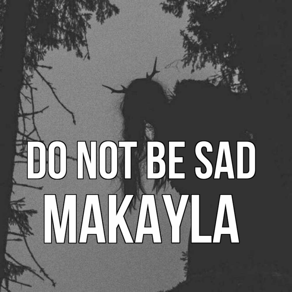 Greetings card с именем, Makayla Do not be sad чудище лесное Greetings with text for free download 