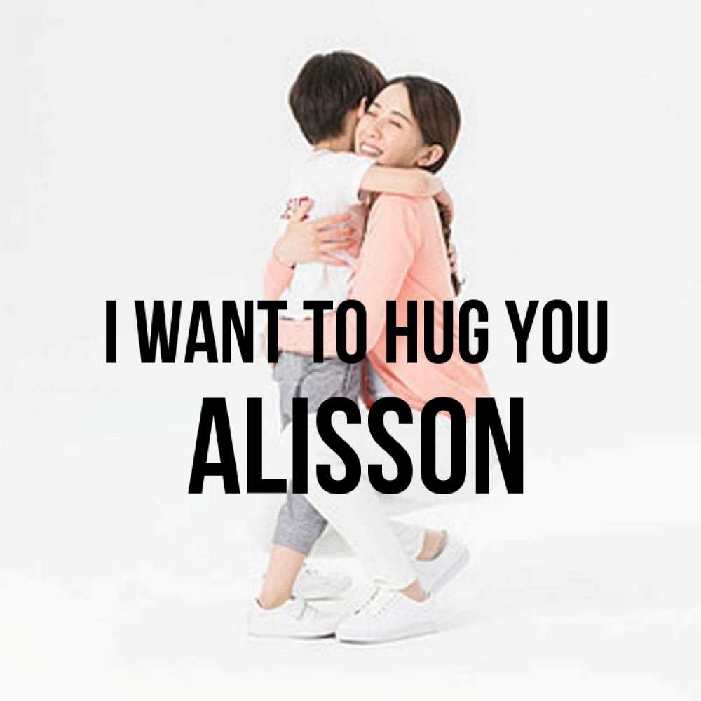 Greetings card с именем, Alisson I want to hug you соскучилась по сыну Greetings with text for free download 