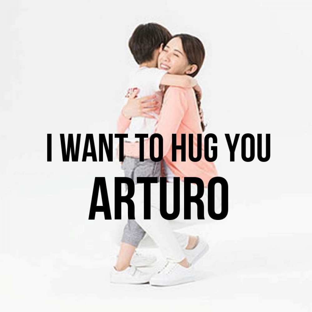 Greetings card с именем, Arturo I want to hug you соскучилась по сыну Greetings with text for free download 