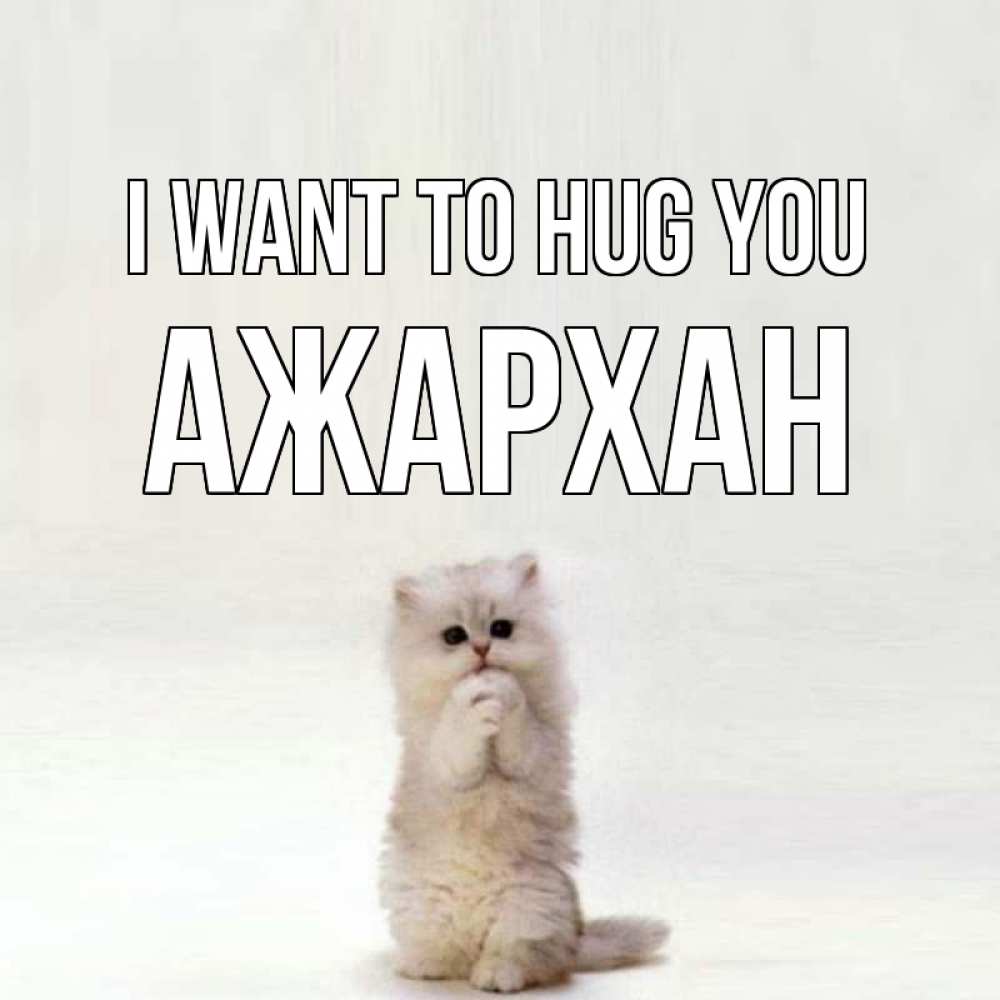 Greetings card с именем, АЖАРХАН I want to hug you открытки с креативными подписями Greetings with text for free download 