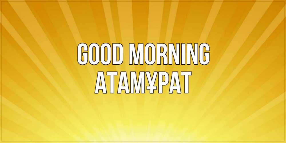 Greetings card с именем, Атамұрат Good morning пожелания доброго утра Greetings with text for free download 