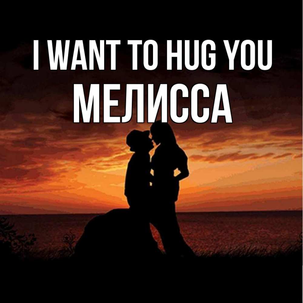 Greetings card с именем, Мелисса I want to hug you парень и девушка и оранжевое небо Greetings with text for free download 