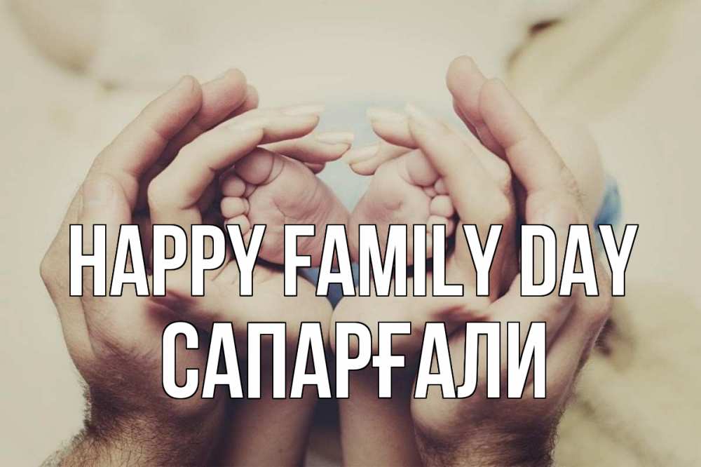 Greetings card с именем, САПАРҒАЛИ happy family day Семья, малыш, руки Greetings with text for free download 