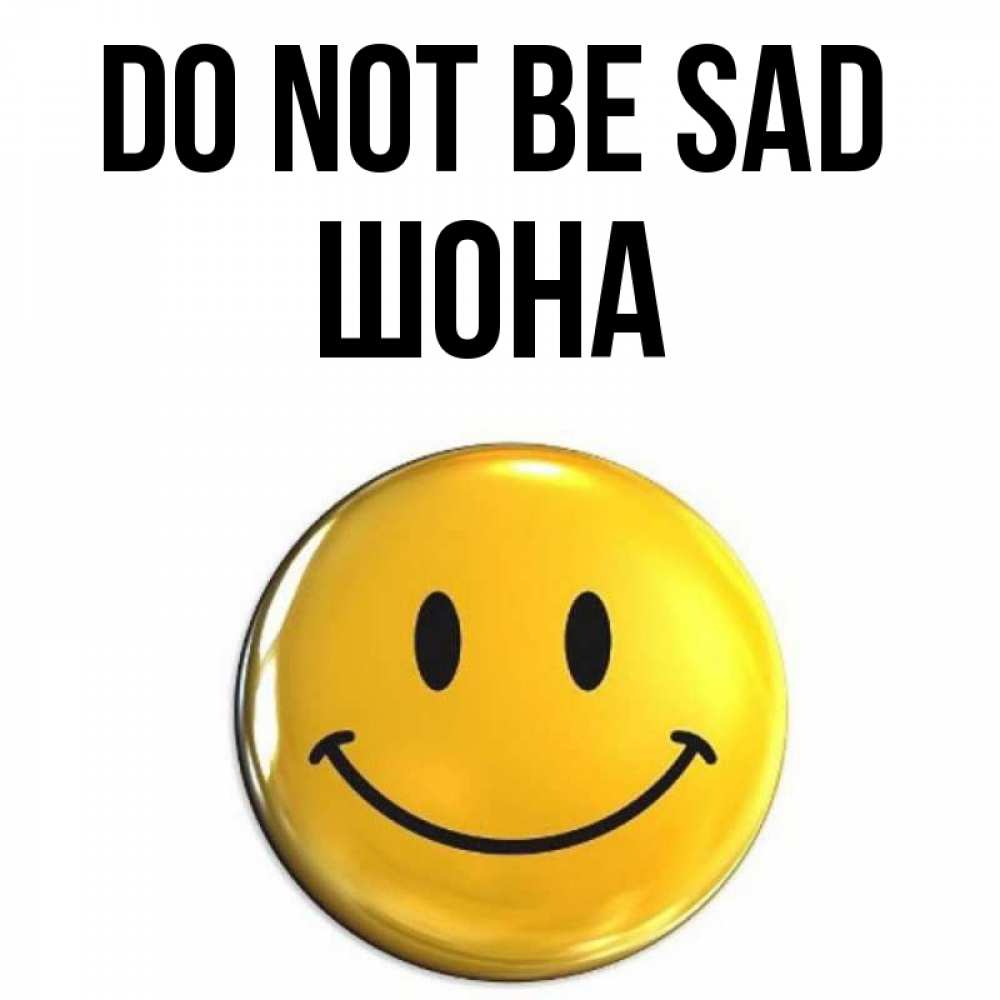 Greetings card с именем, ШОНА Do not be sad триде смайл Greetings with text for free download 