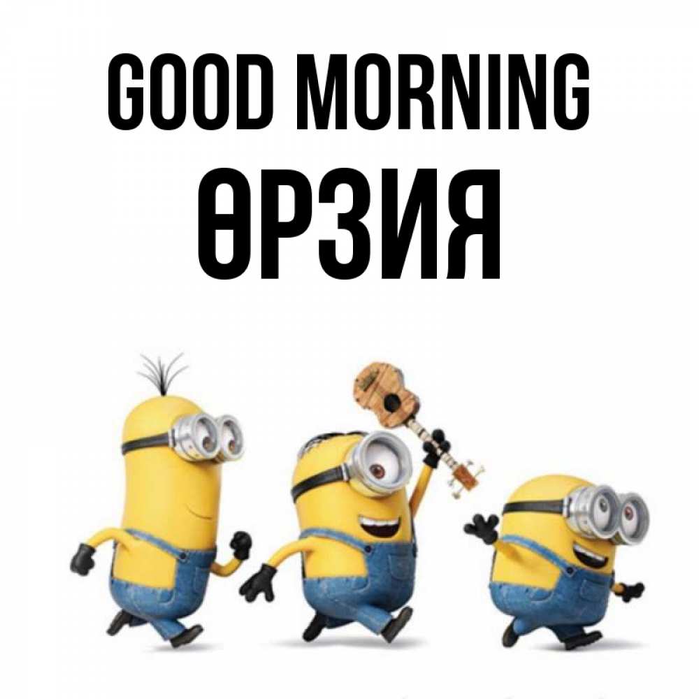 Greetings card с именем, ӨРЗИЯ Good morning миньоны и прекрасное утро Greetings with text for free download 