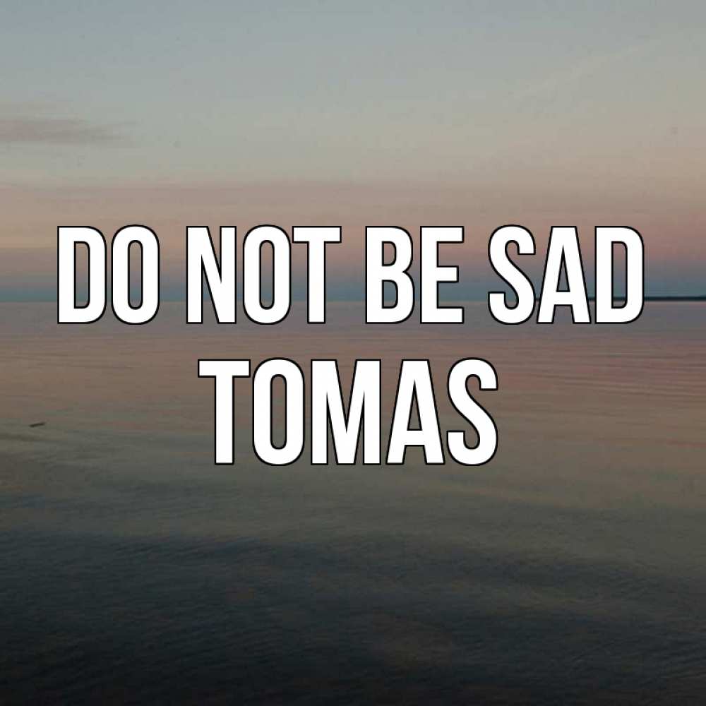 Greetings card с именем, Tomas Do not be sad водная гладь Greetings with text for free download 