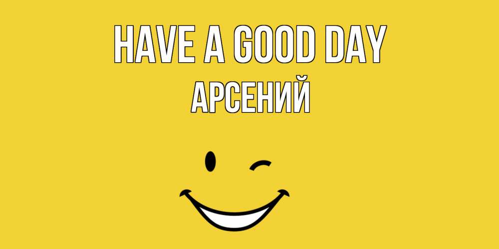 Greetings card с именем, Арсений Have a good day позитивного дня Greetings with text for free download 
