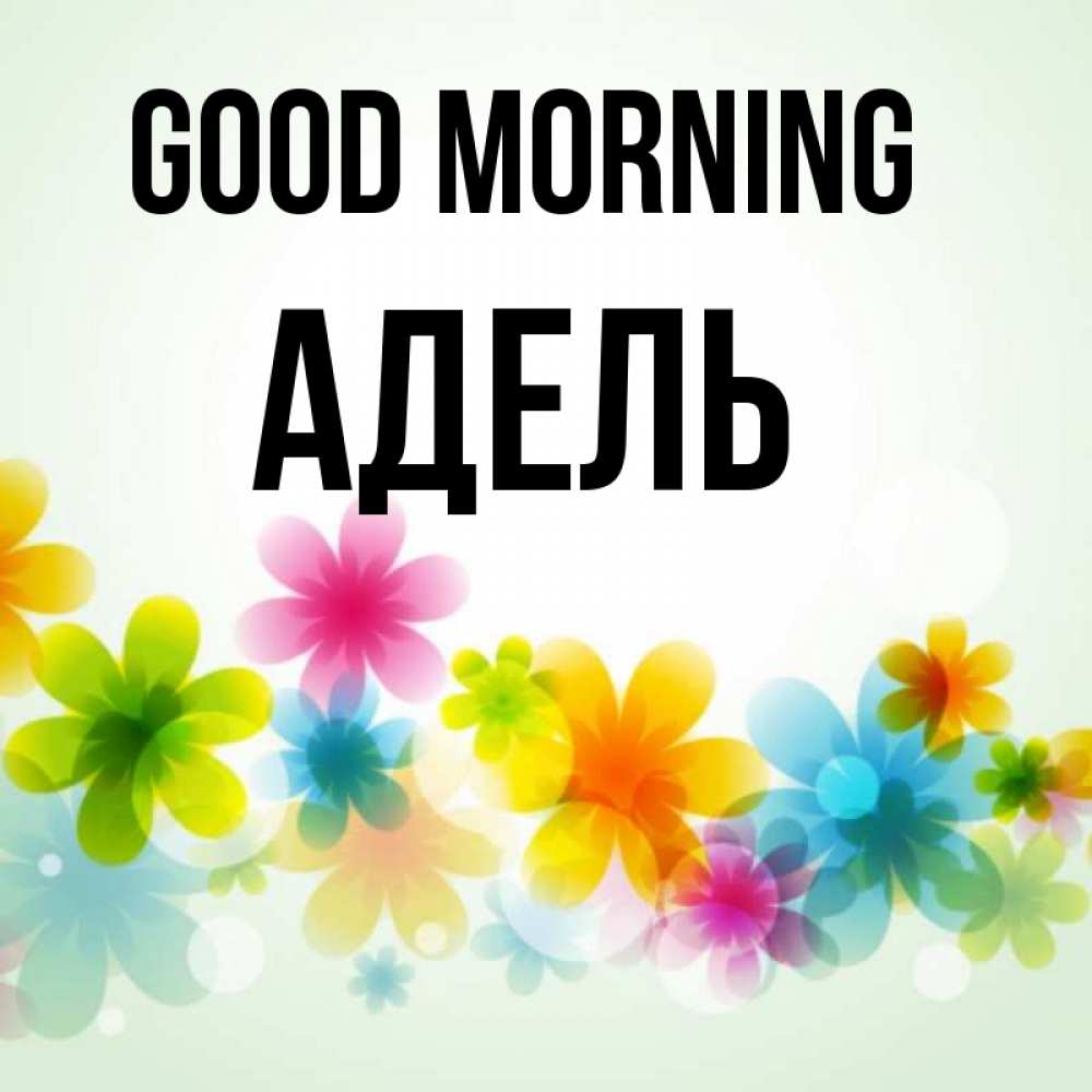 Greetings card с именем, Адель Good morning позитивные цветочки Greetings with text for free download 