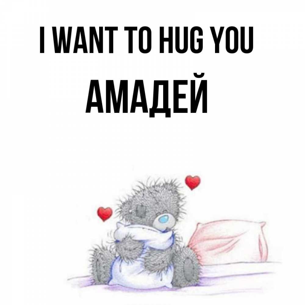 Greetings card с именем, Амадей I want to hug you сердечки мишка Тедди и кроватка Greetings with text for free download 