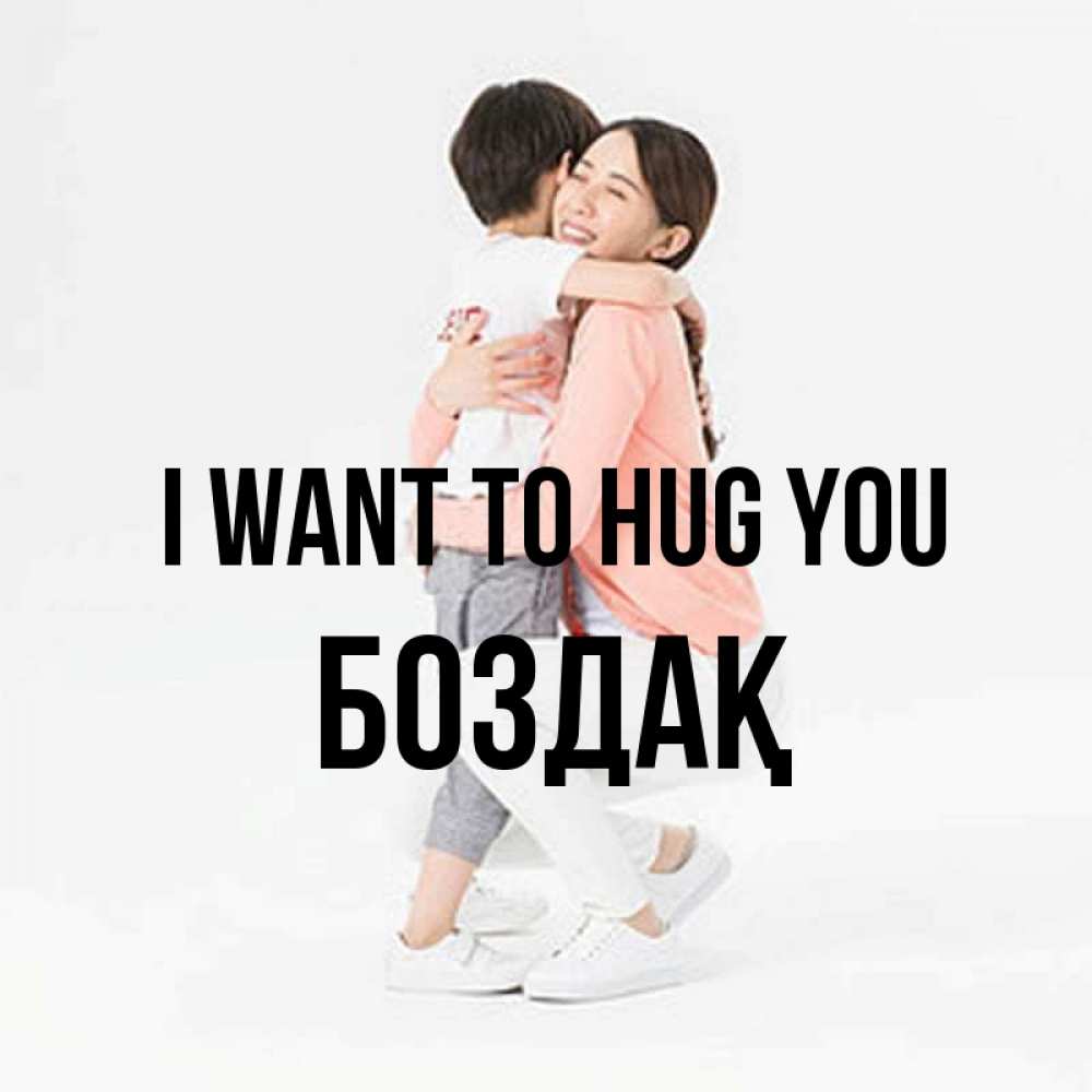 Greetings card с именем, Боздақ I want to hug you соскучилась по сыну Greetings with text for free download 