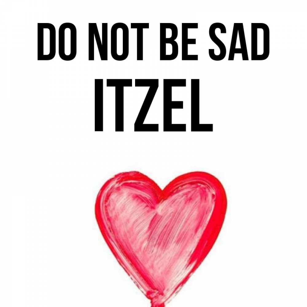 Greetings card с именем, Itzel Do not be sad сердечко Greetings with text for free download 