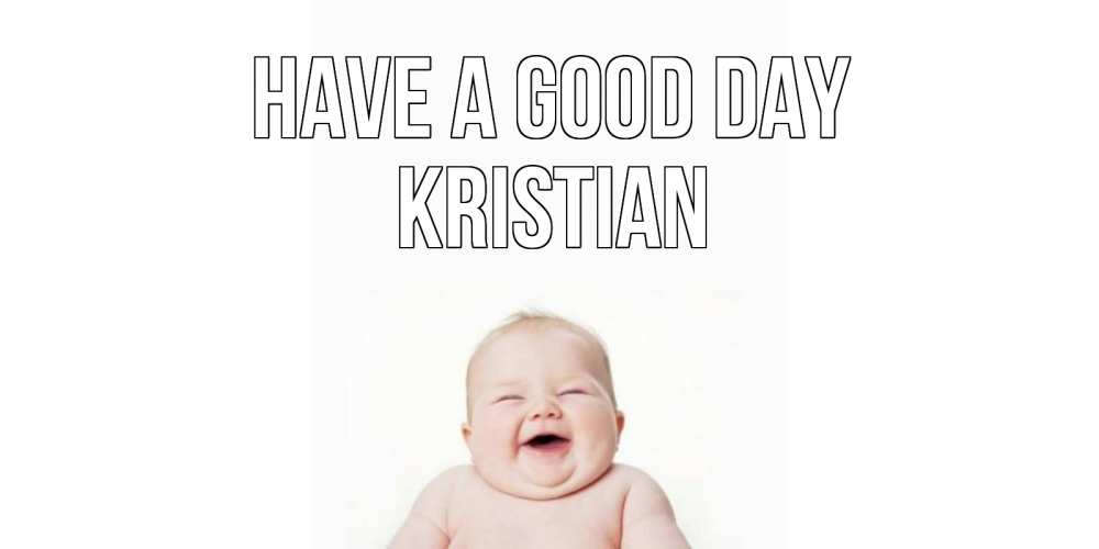 Greetings card с именем, Kristian Have a good day открытка для поднятия настроения Greetings with text for free download 