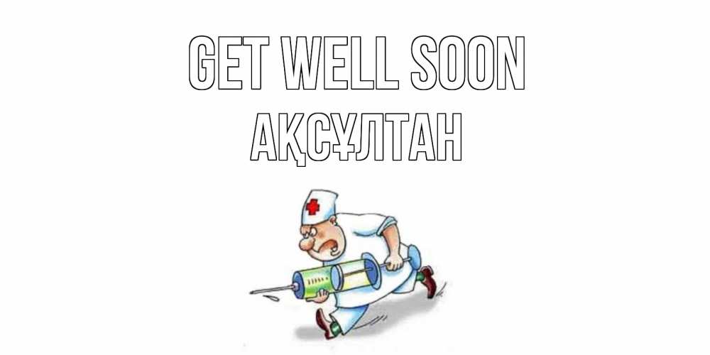 Greetings card с именем, Ақсұлтан Get well soon прикольные открытки не болей Greetings with text for free download 