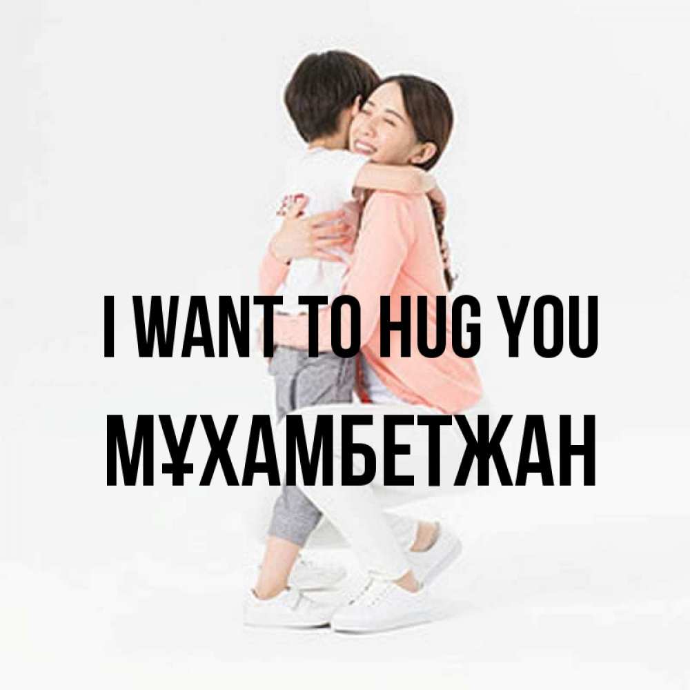 Greetings card с именем, МҰХАМБЕТЖАН I want to hug you соскучилась по сыну Greetings with text for free download 