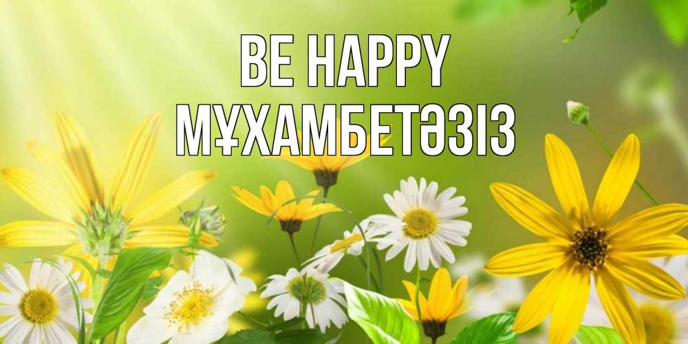 Greetings card с именем, МҰХАМБЕТӘЗІЗ Be happy цветы Greetings with text for free download 