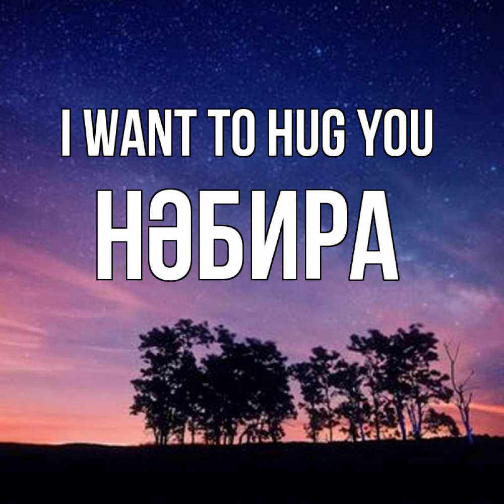 Greetings card с именем, НӘБИРА I want to hug you силуэты деревьев Greetings with text for free download 
