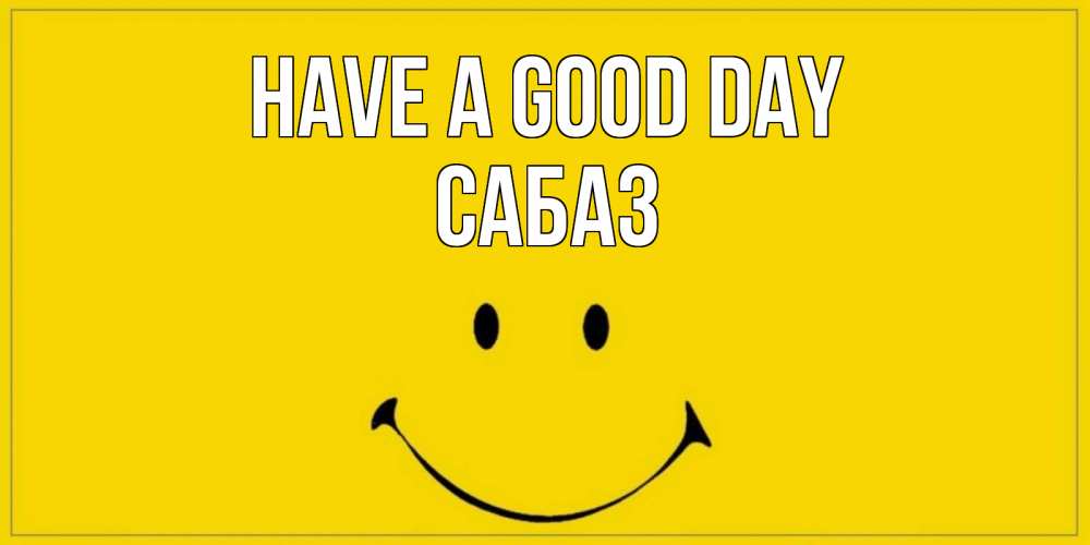 Greetings card с именем, САБАЗ Have a good day улыбка Greetings with text for free download 