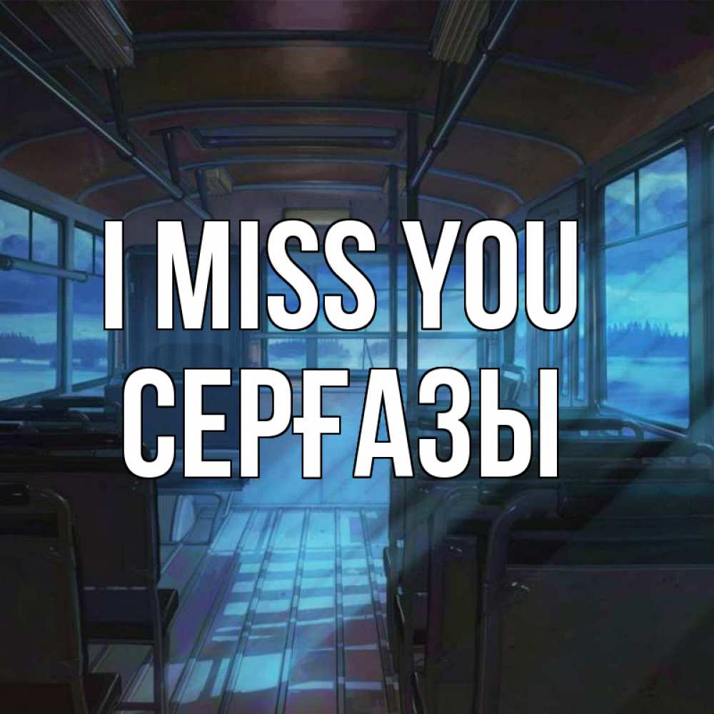 Greetings card с именем, СЕРҒАЗЫ I miss you тоска Greetings with text for free download 