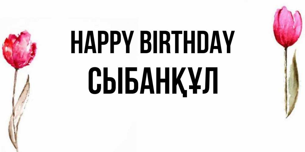 Greetings card с именем, СЫБАНҚҰЛ Happy Birthday открытки акварелью с цветами Greetings with text for free download 