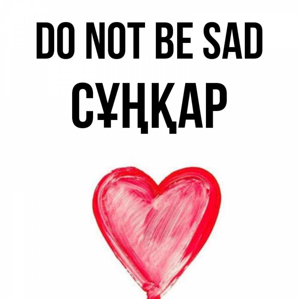 Greetings card с именем, СҰҢҚАР Do not be sad сердечко Greetings with text for free download 