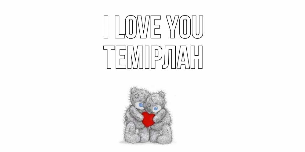 Greetings card с именем, ТЕМІРЛАН I love you мишки, сердце Greetings with text for free download 