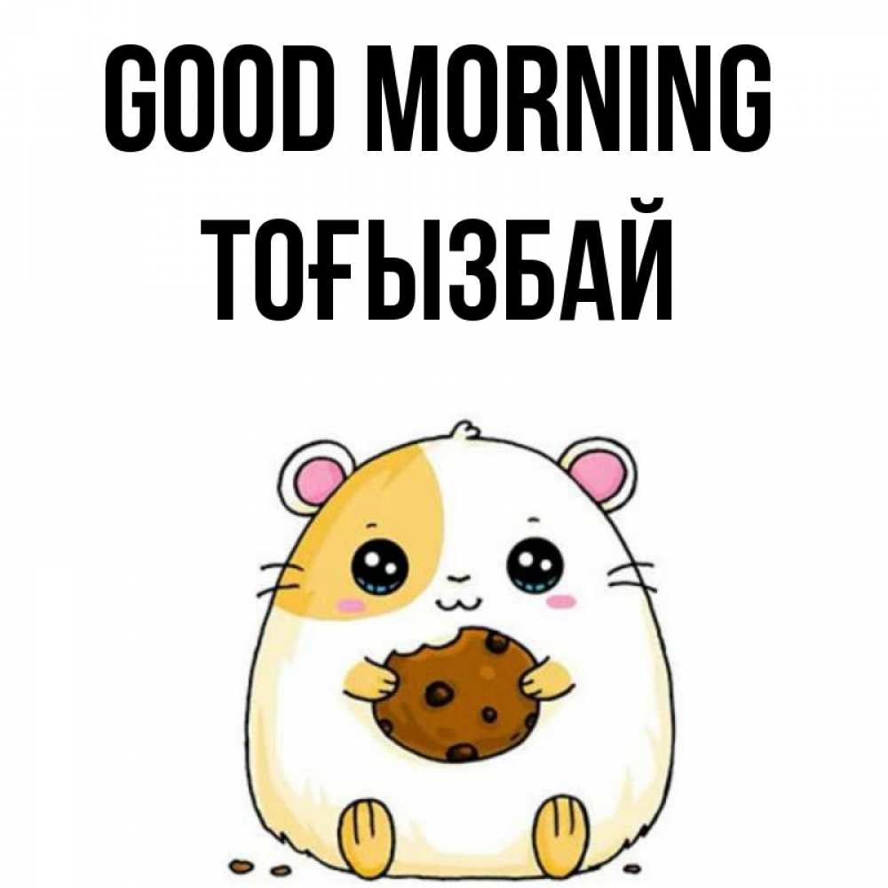 Greetings card с именем, ТОҒЫЗБАЙ Good morning есть печеньку. Утречко Greetings with text for free download 