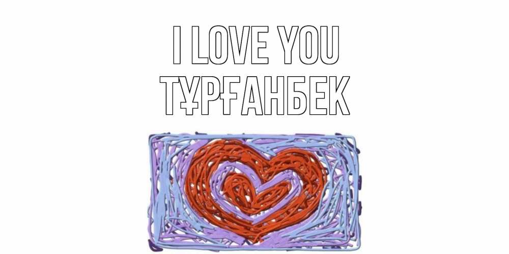 Greetings card с именем, ТҰРҒАНБЕК I love you сердце Greetings with text for free download 