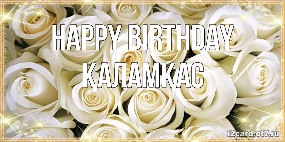 Greetings card с именем, ҚАЛАМҚАС Happy Birthday открытка с белыми розами. большой букет белых роз Greetings with text for free download 