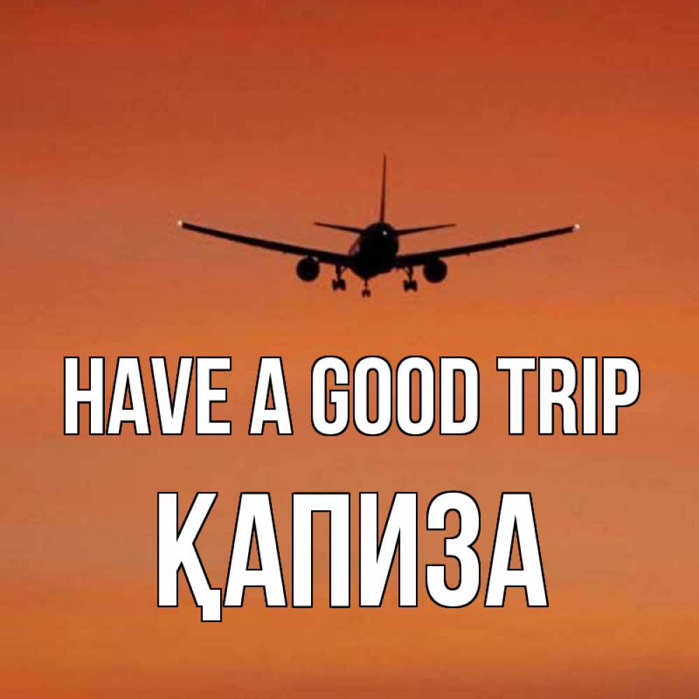 Greetings card с именем, ҚАПИЗА Have a good trip силуэт самолета Greetings with text for free download 