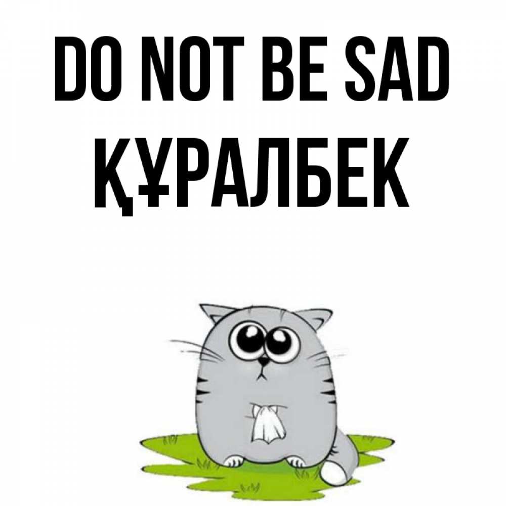 Greetings card с именем, ҚҰРАЛБЕК Do not be sad грустный котяра Greetings with text for free download 