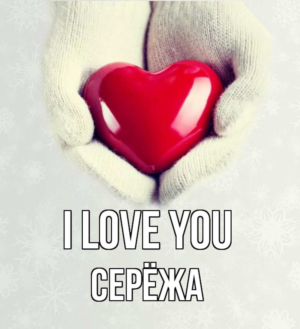 Greetings card с именем, Серёжа I love you сердечко в руках, варежки Greetings with text for free download 