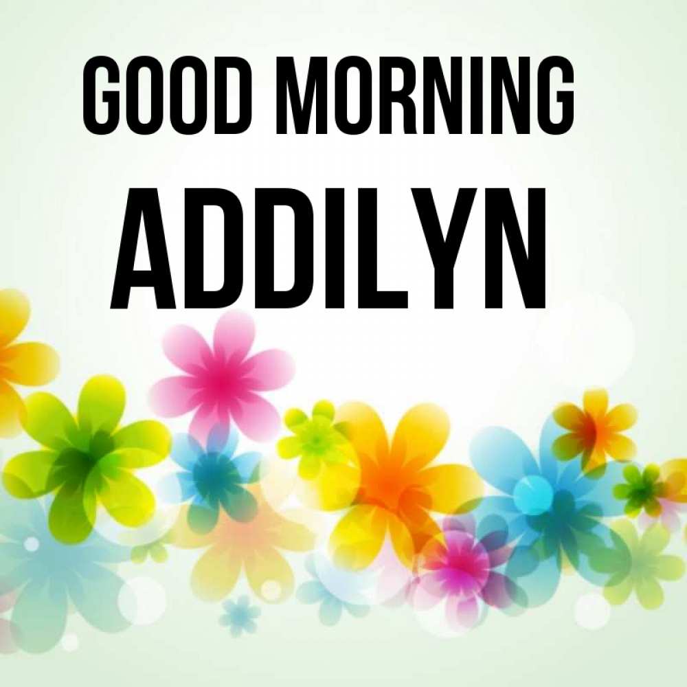 Greetings card с именем, Addilyn Good morning позитивные цветочки Greetings with text for free download 