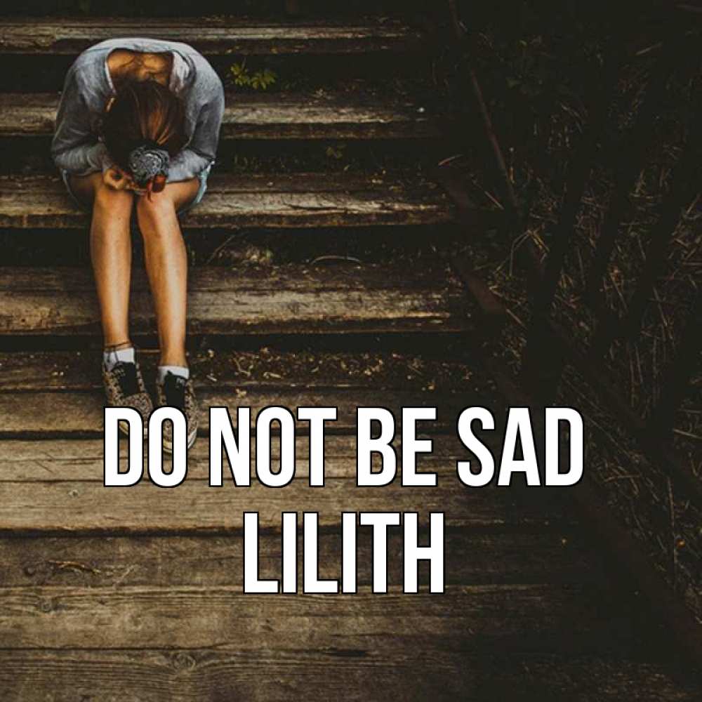Greetings card с именем, Lilith Do not be sad девушка сидит на деревянных ступеньках Greetings with text for free download 
