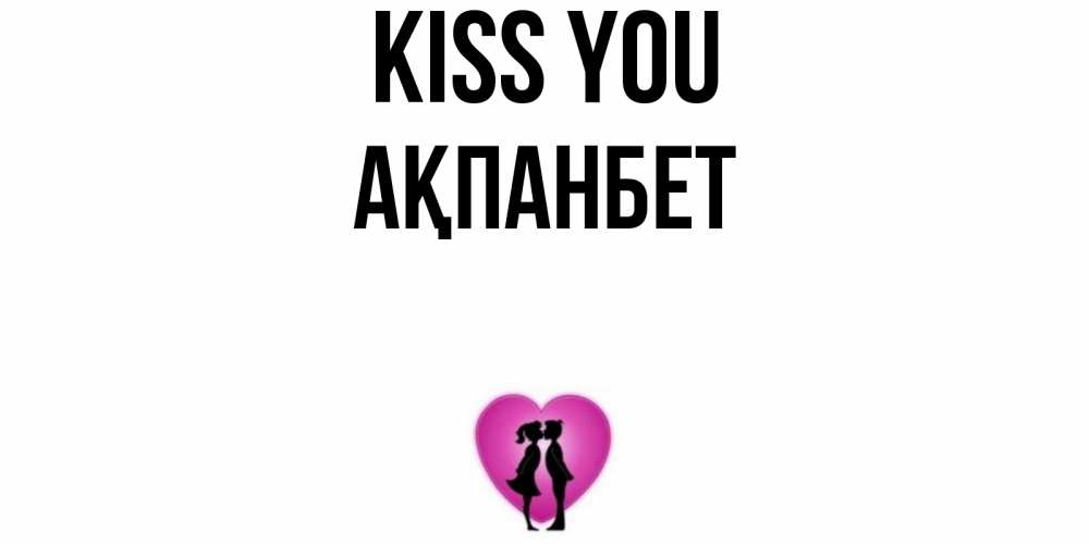 Greetings card с именем, Ақпанбет Kiss you поцелуй Greetings with text for free download 