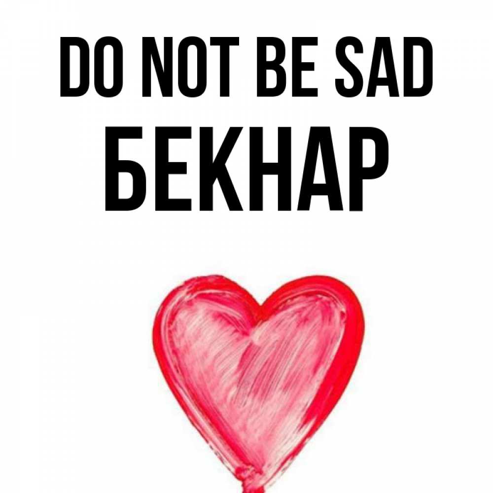 Greetings card с именем, Бекнар Do not be sad сердечко Greetings with text for free download 