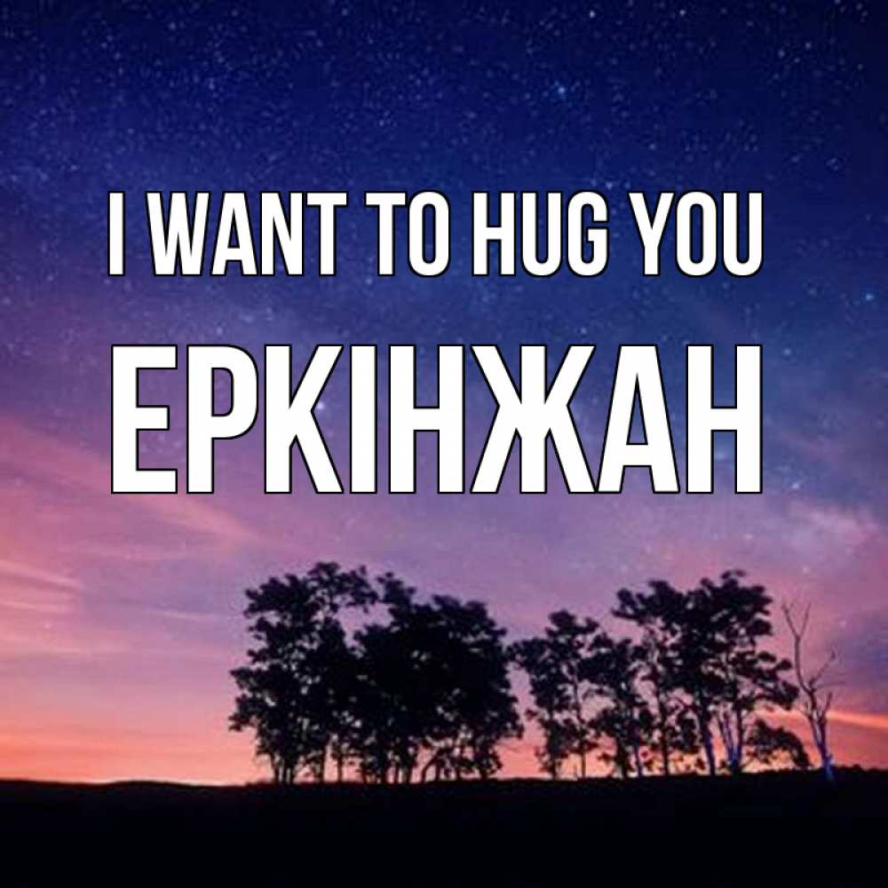 Greetings card с именем, Еркінжан I want to hug you силуэты деревьев Greetings with text for free download 