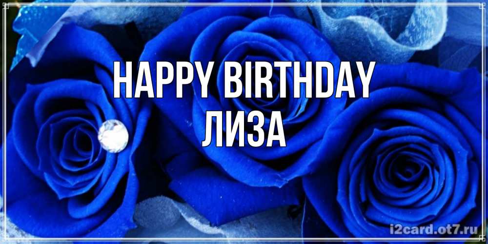 Greetings card с именем, Лиза Happy Birthday синие розы в росе Greetings with text for free download 
