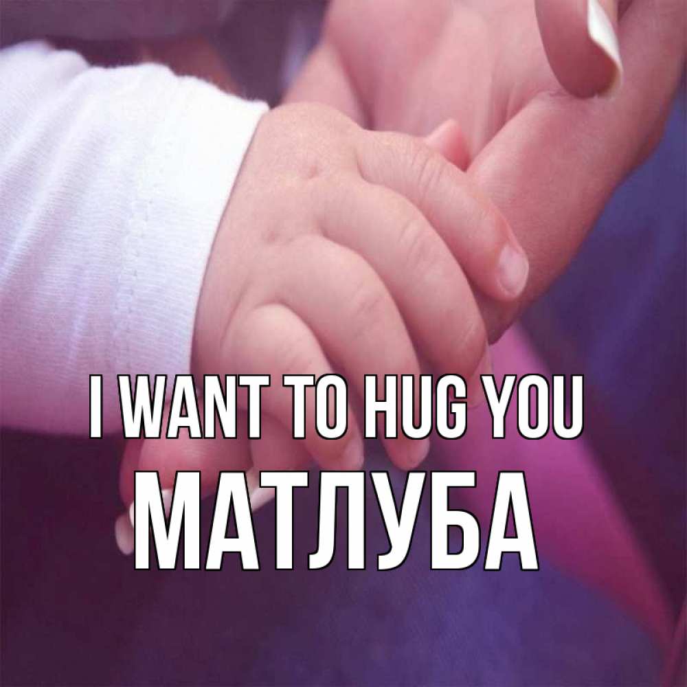 Greetings card с именем, МАТЛУБА I want to hug you мама с ребенком Greetings with text for free download 