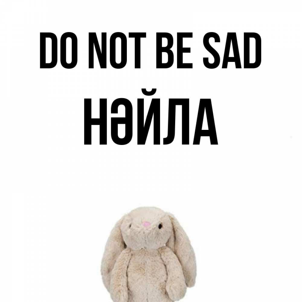Greetings card с именем, НӘЙЛА Do not be sad детская игрушка зайчика Greetings with text for free download 