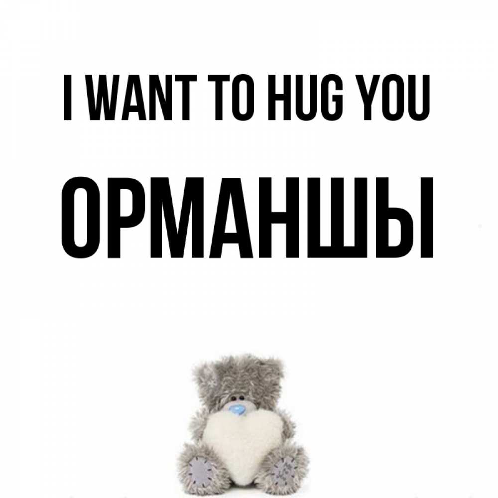Greetings card с именем, ОРМАНШЫ I want to hug you медвежонок с сердечком белого цвета Greetings with text for free download 