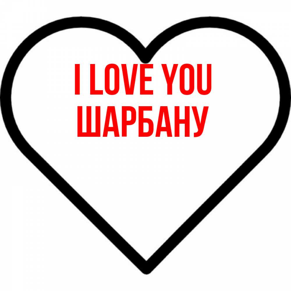 Greetings card с именем, ШАРБАНУ I love you посто Greetings with text for free download 