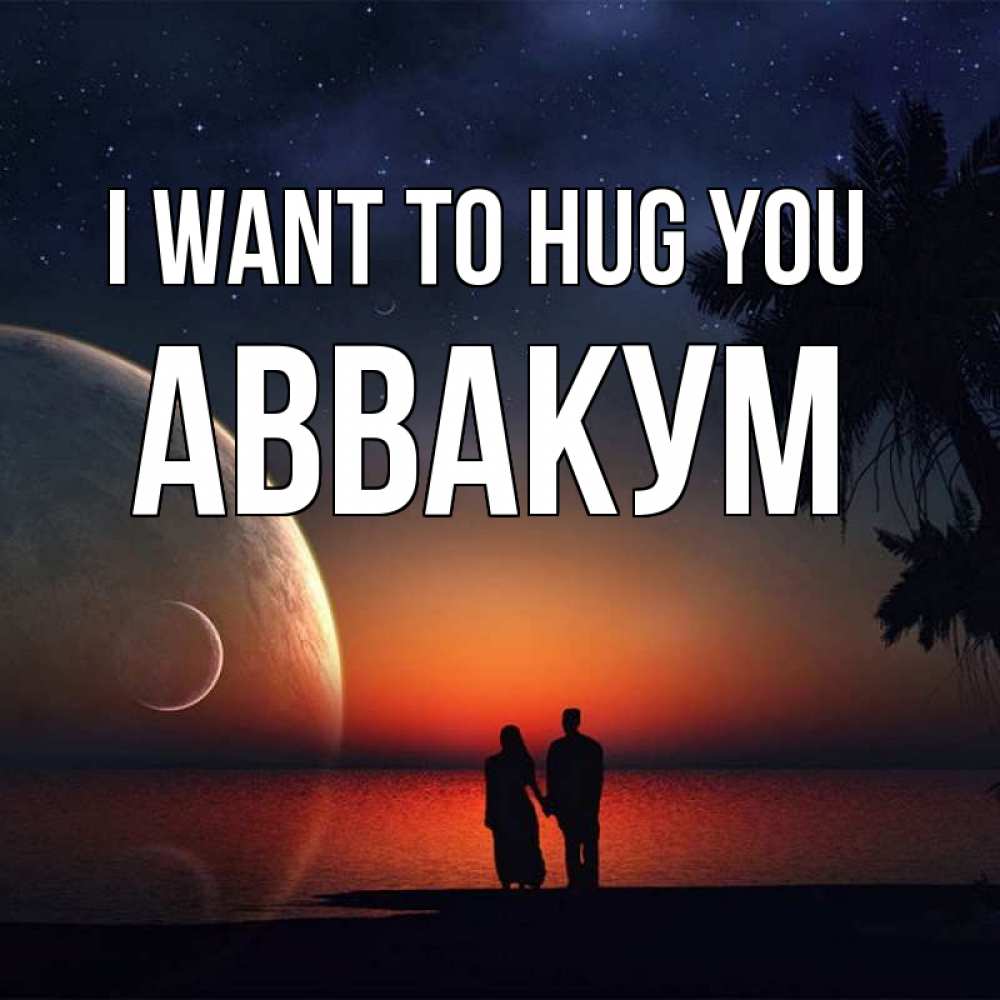 Greetings card с именем, Аввакум I want to hug you восход спутников Greetings with text for free download 