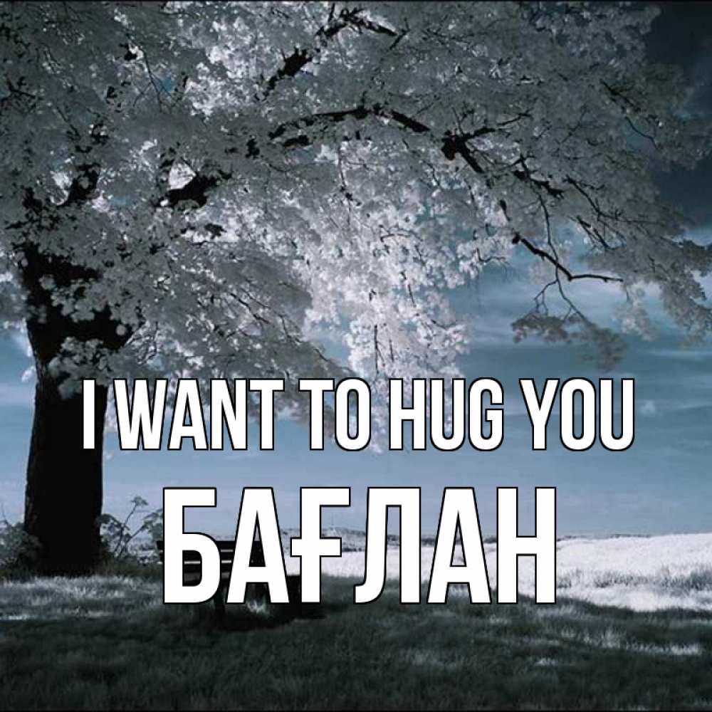 Greetings card с именем, Бағлан I want to hug you дерево Greetings with text for free download 