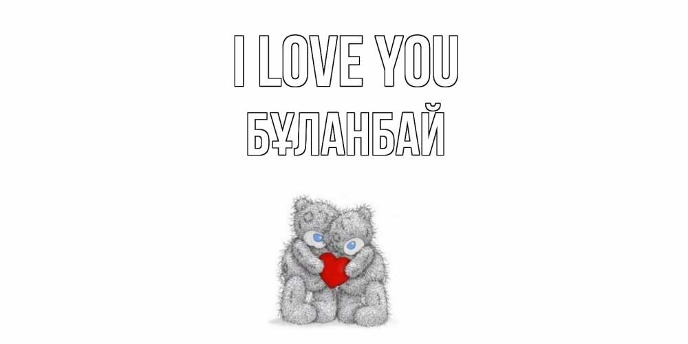 Greetings card с именем, Бұланбай I love you мишки, сердце Greetings with text for free download 