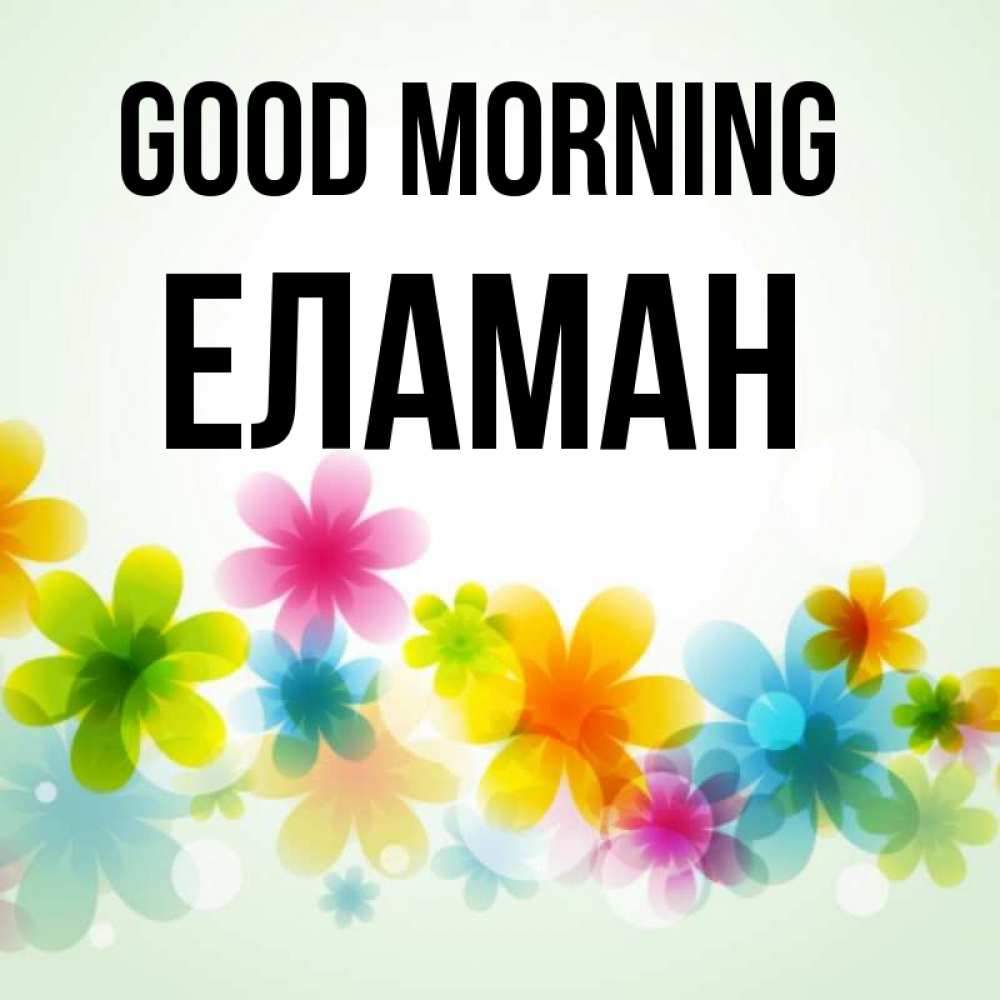 Greetings card с именем, Еламан Good morning позитивные цветочки Greetings with text for free download 