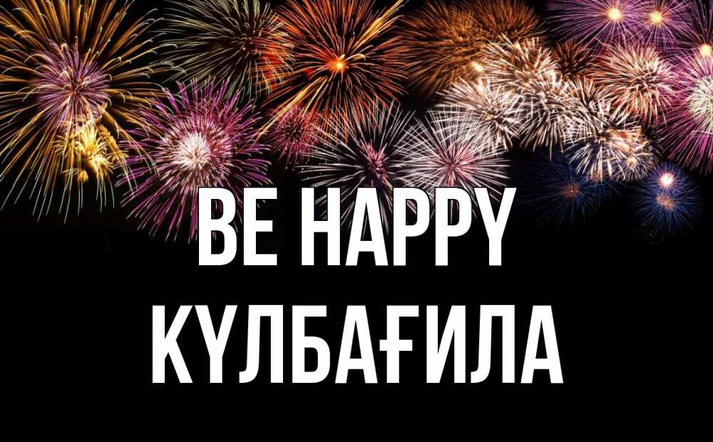 Greetings card с именем, КҮЛБАҒИЛА Be happy Фейрверг 1 Greetings with text for free download 