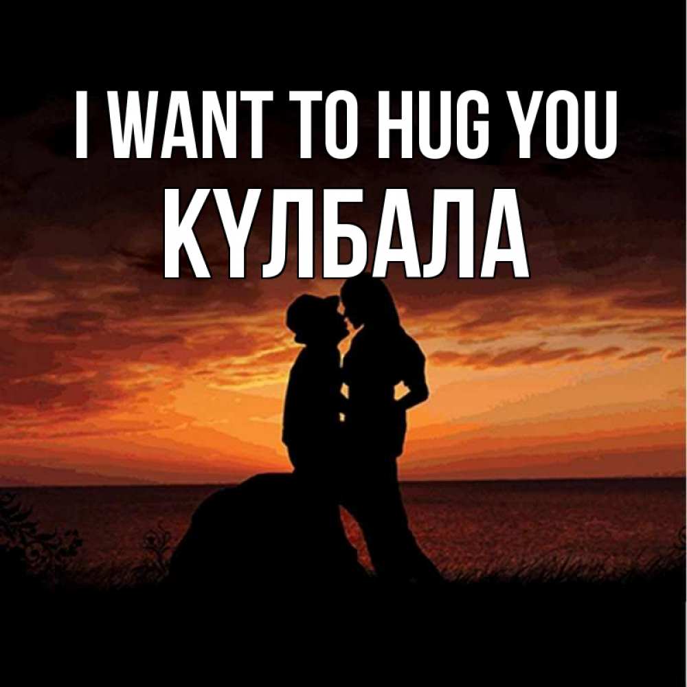 Greetings card с именем, Күлбала I want to hug you парень и девушка и оранжевое небо Greetings with text for free download 