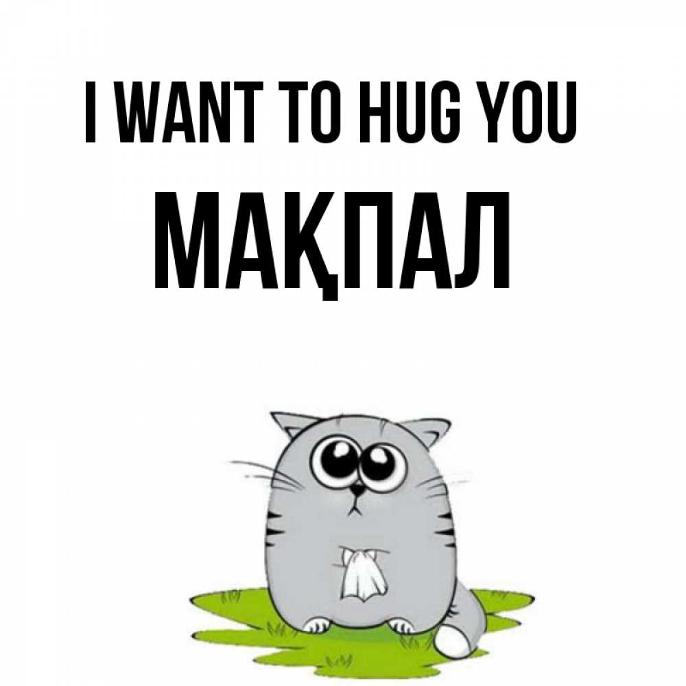 Greetings card с именем, МАҚПАЛ I want to hug you котик теребит платочек сидя на травке Greetings with text for free download 