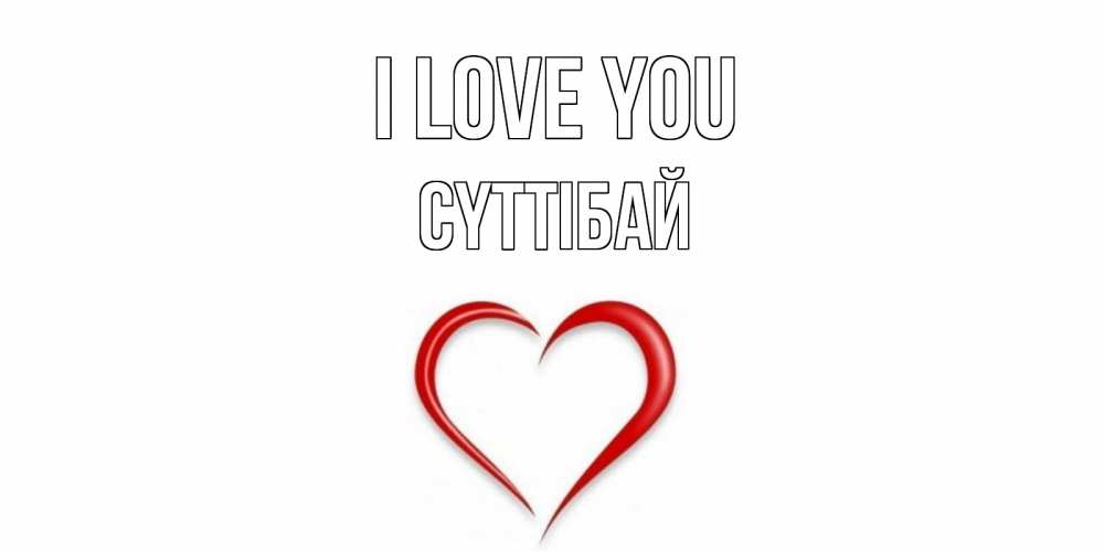 Greetings card с именем, СҮТТІБАЙ I love you сердце Greetings with text for free download 