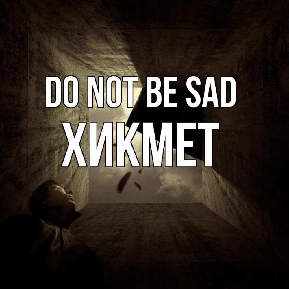 Greetings card с именем, ХИКМЕТ Do not be sad жуть Greetings with text for free download 